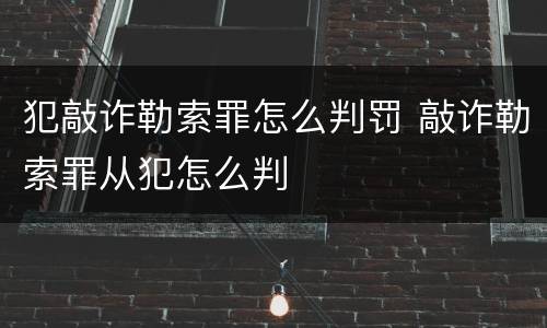 犯敲诈勒索罪怎么判罚 敲诈勒索罪从犯怎么判