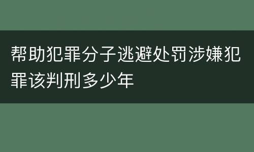帮助犯罪分子逃避处罚涉嫌犯罪该判刑多少年