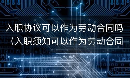 入职协议可以作为劳动合同吗（入职须知可以作为劳动合同吗）
