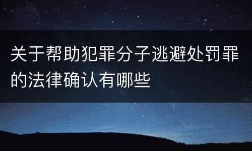 关于帮助犯罪分子逃避处罚罪的法律确认有哪些