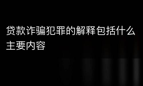 贷款诈骗犯罪的解释包括什么主要内容