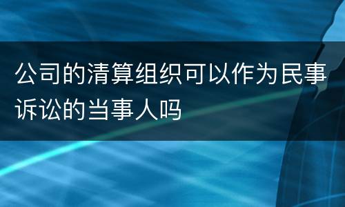 公司的清算组织可以作为民事诉讼的当事人吗