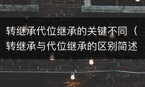 转继承代位继承的关键不同（转继承与代位继承的区别简述）