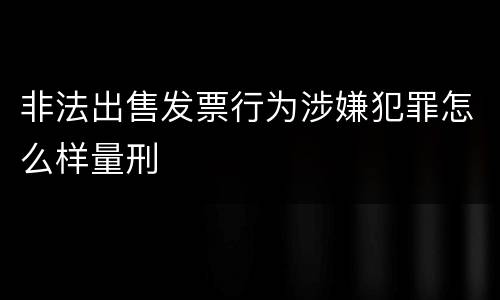 非法出售发票行为涉嫌犯罪怎么样量刑
