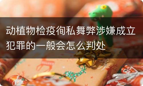动植物检疫徇私舞弊涉嫌成立犯罪的一般会怎么判处