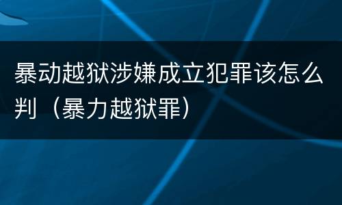 暴动越狱涉嫌成立犯罪该怎么判（暴力越狱罪）