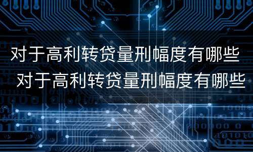 对于高利转贷量刑幅度有哪些 对于高利转贷量刑幅度有哪些影响