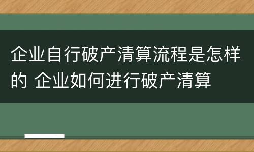 企业自行破产清算流程是怎样的 企业如何进行破产清算