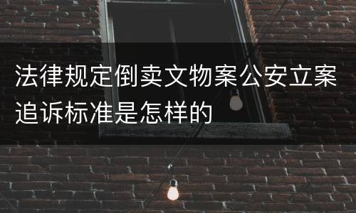 法律规定倒卖文物案公安立案追诉标准是怎样的