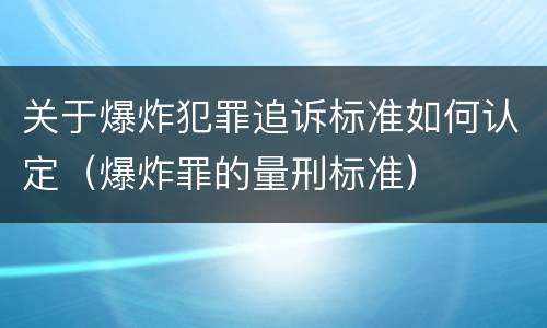 关于爆炸犯罪追诉标准如何认定（爆炸罪的量刑标准）