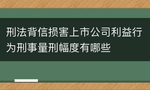 刑法背信损害上市公司利益行为刑事量刑幅度有哪些