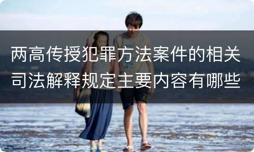 两高传授犯罪方法案件的相关司法解释规定主要内容有哪些