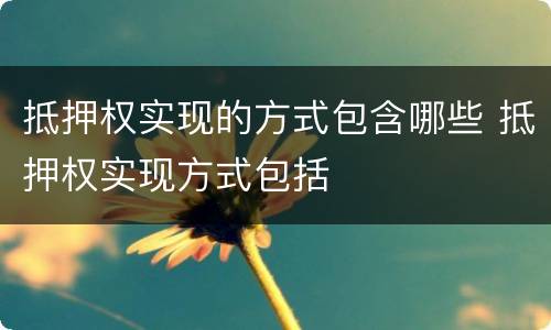 抵押权实现的方式包含哪些 抵押权实现方式包括