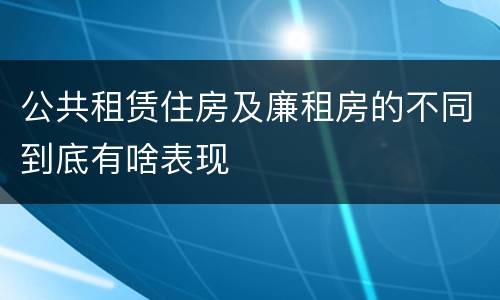 公共租赁住房及廉租房的不同到底有啥表现