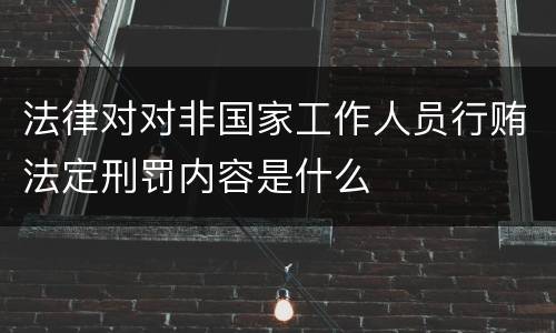 法律对对非国家工作人员行贿法定刑罚内容是什么