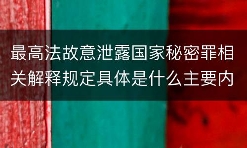 最高法故意泄露国家秘密罪相关解释规定具体是什么主要内容