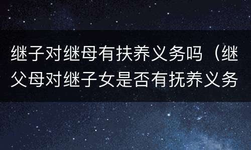 继子对继母有扶养义务吗（继父母对继子女是否有抚养义务）
