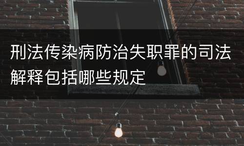 刑法传染病防治失职罪的司法解释包括哪些规定
