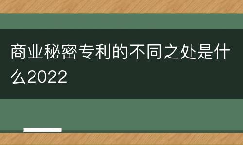 商业秘密专利的不同之处是什么2022