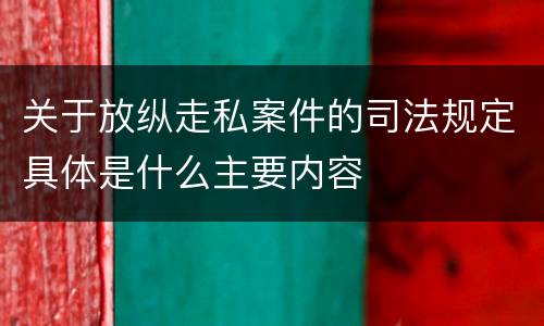 关于放纵走私案件的司法规定具体是什么主要内容