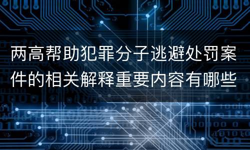 两高帮助犯罪分子逃避处罚案件的相关解释重要内容有哪些