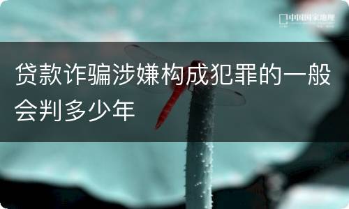 贷款诈骗涉嫌构成犯罪的一般会判多少年