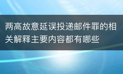 两高故意延误投递邮件罪的相关解释主要内容都有哪些