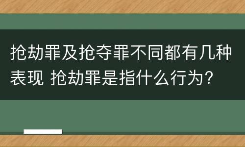 抢劫罪及抢夺罪不同都有几种表现 抢劫罪是指什么行为?