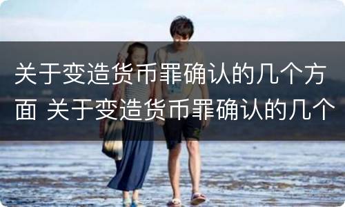 关于变造货币罪确认的几个方面 关于变造货币罪确认的几个方面内容