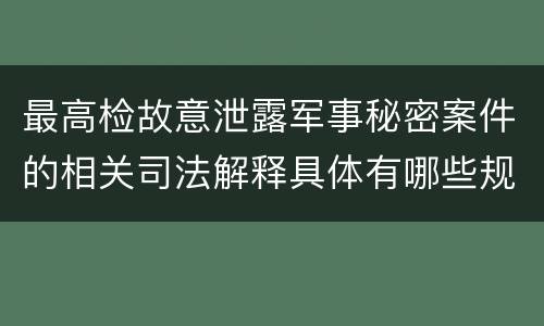 最高检故意泄露军事秘密案件的相关司法解释具体有哪些规定