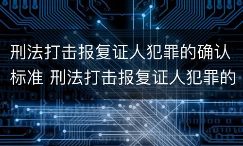 刑法打击报复证人犯罪的确认标准 刑法打击报复证人犯罪的确认标准是什么