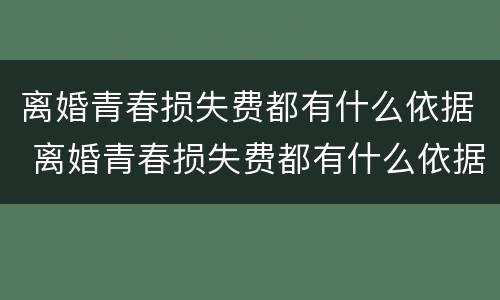 离婚青春损失费都有什么依据 离婚青春损失费都有什么依据呢