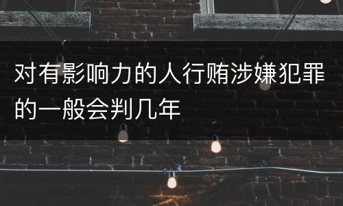 对有影响力的人行贿涉嫌犯罪的一般会判几年