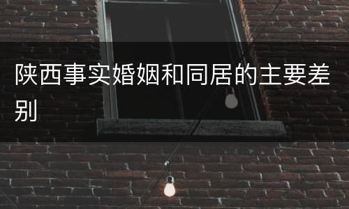 陕西事实婚姻和同居的主要差别