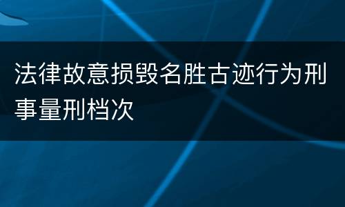 法律故意损毁名胜古迹行为刑事量刑档次