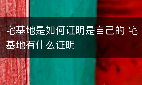 宅基地是如何证明是自己的 宅基地有什么证明