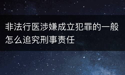非法行医涉嫌成立犯罪的一般怎么追究刑事责任