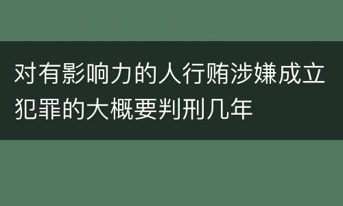 对有影响力的人行贿涉嫌成立犯罪的大概要判刑几年
