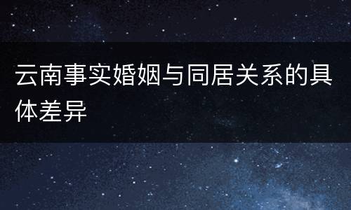 云南事实婚姻与同居关系的具体差异
