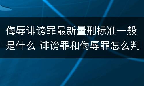 侮辱诽谤罪最新量刑标准一般是什么 诽谤罪和侮辱罪怎么判刑