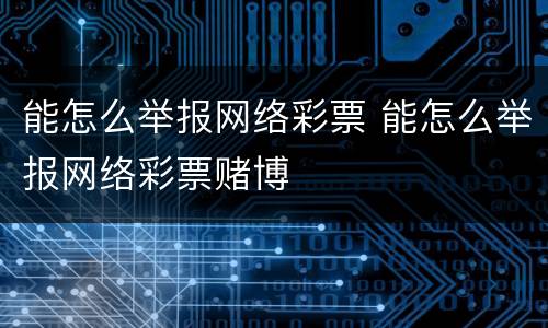 能怎么举报网络彩票 能怎么举报网络彩票赌博