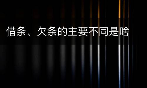 借条、欠条的主要不同是啥