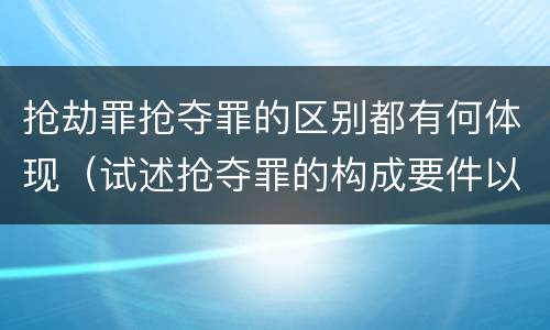 抢劫罪抢夺罪的区别都有何体现（试述抢夺罪的构成要件以及与抢劫罪的区别）