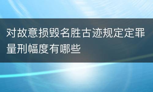对故意损毁名胜古迹规定定罪量刑幅度有哪些