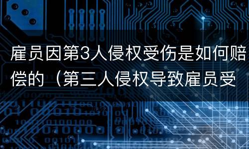 雇员因第3人侵权受伤是如何赔偿的（第三人侵权导致雇员受伤）