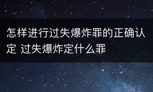 怎样进行过失爆炸罪的正确认定 过失爆炸定什么罪
