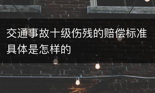 交通事故十级伤残的赔偿标准具体是怎样的