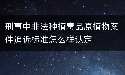刑事中非法种植毒品原植物案件追诉标准怎么样认定