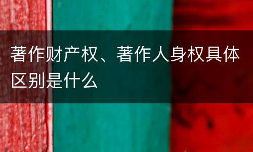 著作财产权、著作人身权具体区别是什么