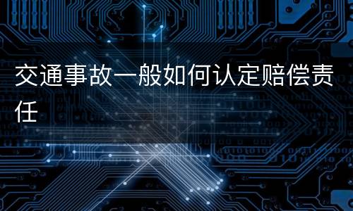 交通事故一般如何认定赔偿责任